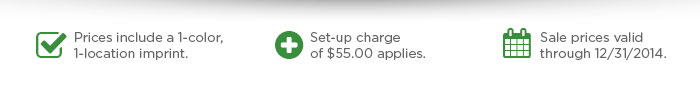 Prices include a 1-color, 1-location imprint. Set-up charge of $55.00 applies. Sale prices valid through 12/31/2014.